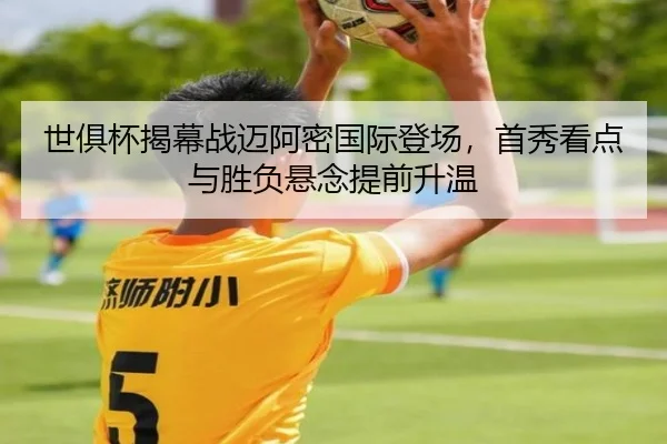 世俱杯揭幕战迈阿密国际登场，首秀看点与胜负悬念提前升温